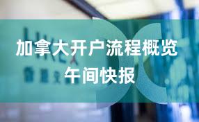 加拿大开户流程概览 午间快报