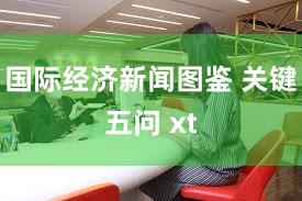 国际经济新闻图鉴 关键五问 xt