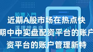 近期A股市场在热点快速轮动时期中中实盘配资平台的账户管理新特