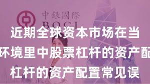 近期全球资本市场在当前震荡市环境里中股票杠杆的资产配置常见误