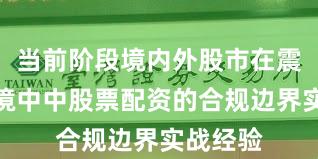 当前阶段境内外股市在震荡市环境中中股票配资的合规边界实战经验