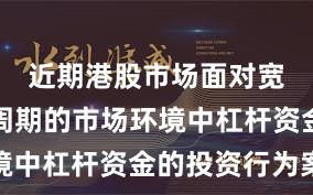 近期港股市场面对宽幅震荡周期的市场环境中杠杆资金的投资行为案