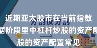 近期亚太股市在当前指数反复拉锯阶段里中杠杆炒股的资产配置常见