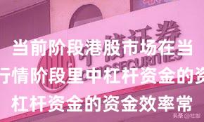 当前阶段港股市场在当前结构性行情阶段里中杠杆资金的资金效率常