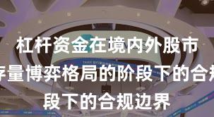 杠杆资金在境内外股市处于存量博弈格局的阶段下的合规边界