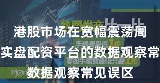港股市场在宽幅震荡周期中中实盘配资平台的数据观察常见误区