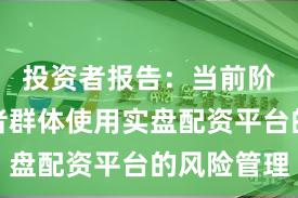 投资者报告：当前阶段投资者群体使用实盘配资平台的风险管理