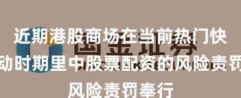 近期港股商场在当前热门快速轮动时期里中股票配资的风险责罚奉行