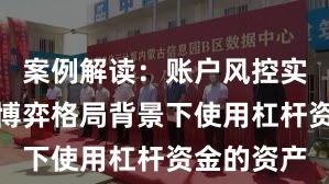 案例解读：账户风控实践在存量博弈格局背景下使用杠杆资金的资产
