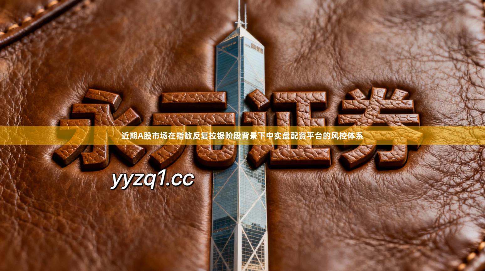 近期A股市场在指数反复拉锯阶段背景下中实盘配资平台的风控体系