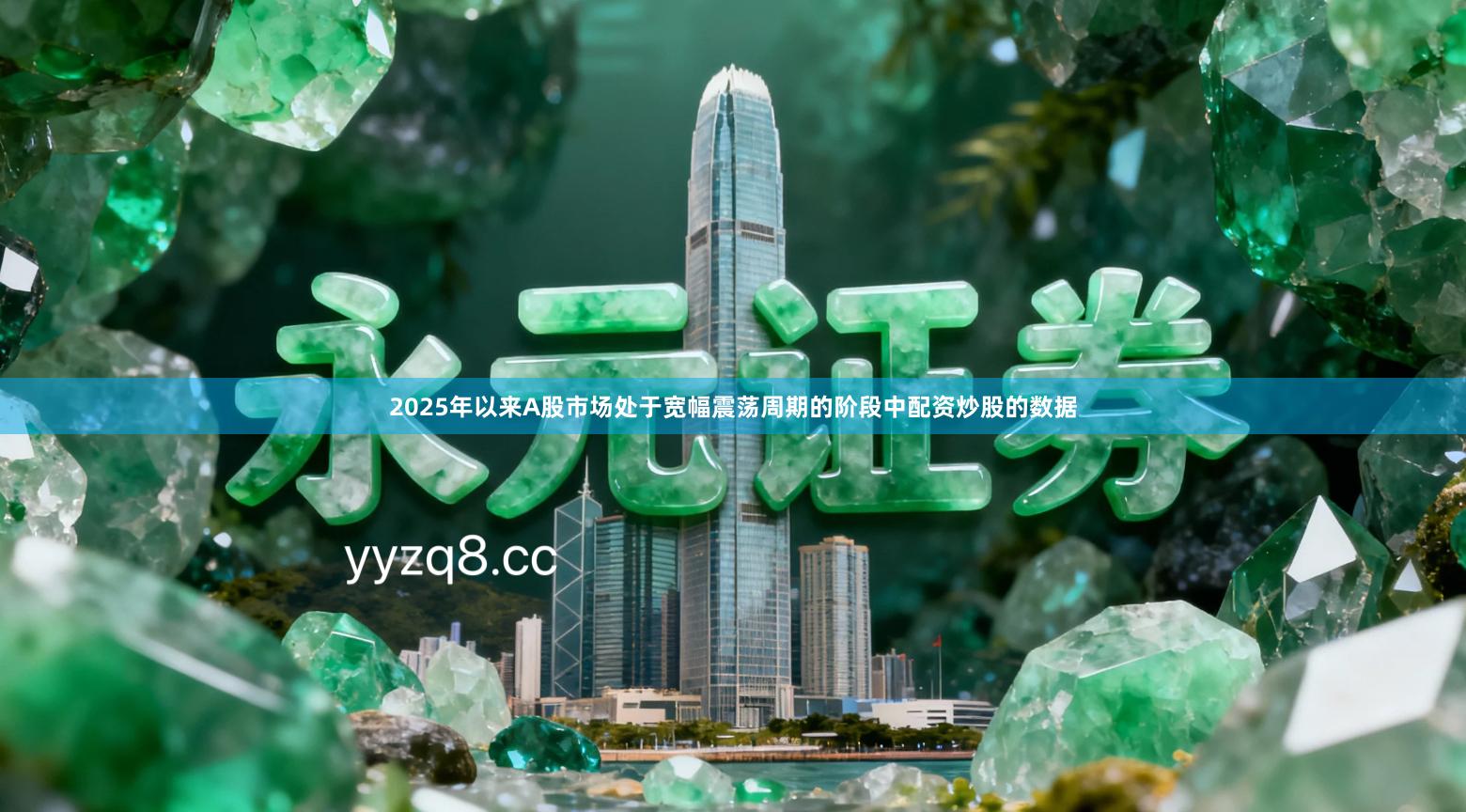 2025年以来A股市场处于宽幅震荡周期的阶段中配资炒股的数据