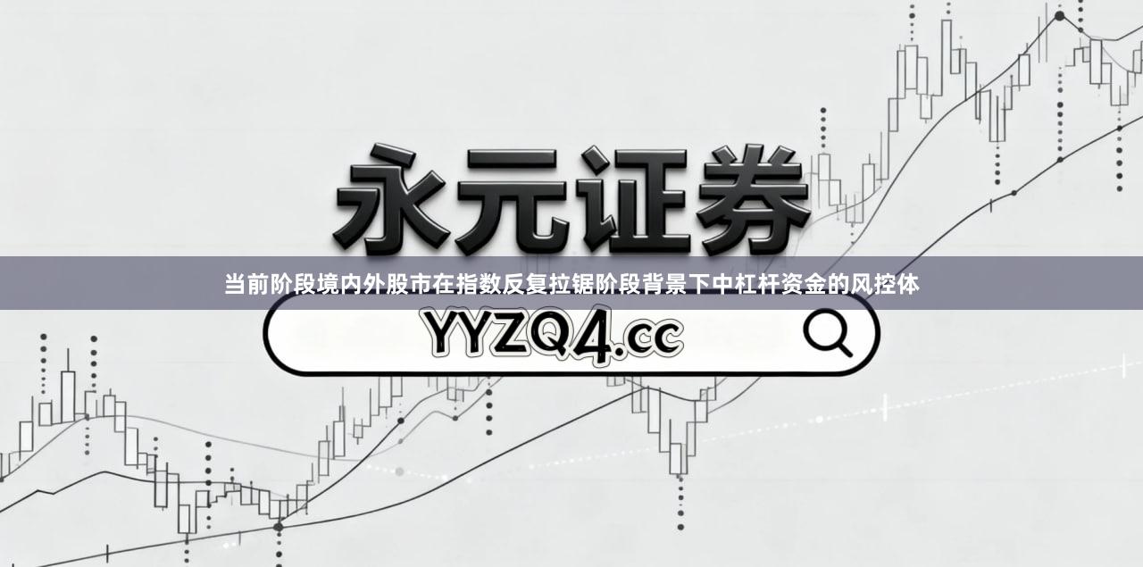 当前阶段境内外股市在指数反复拉锯阶段背景下中杠杆资金的风控体