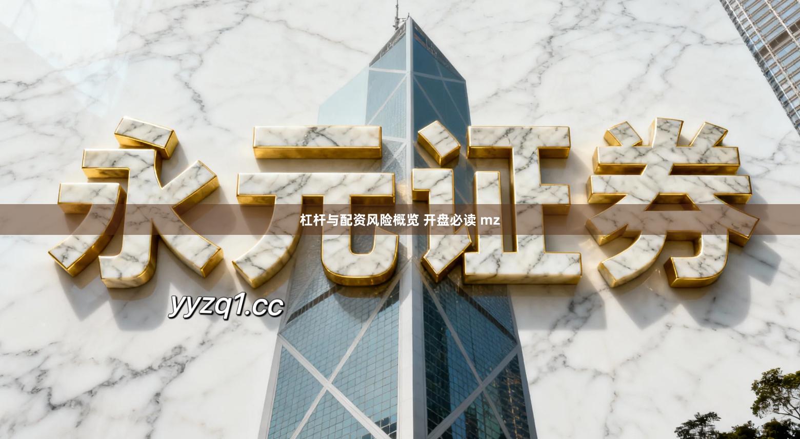 杠杆与配资风险概览 开盘必读 mz