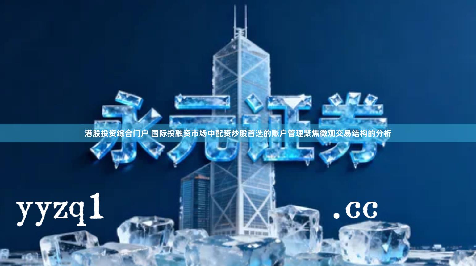 港股投资综合门户 国际投融资市场中配资炒股首选的账户管理聚焦微观交易结构的分析