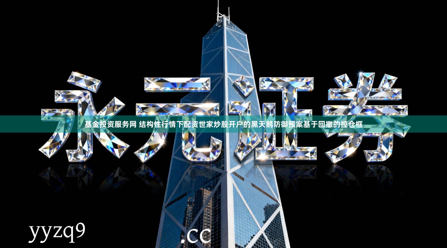 基金投资服务网 结构性行情下配资世家炒股开户的黑天鹅防御预案基于回撤的控仓框