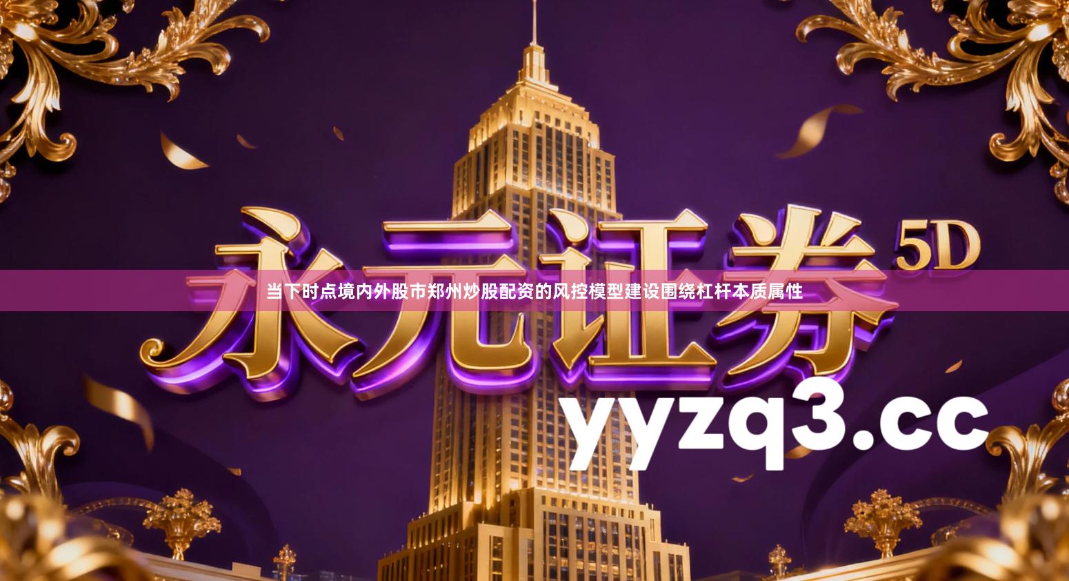 当下时点境内外股市郑州炒股配资的风控模型建设围绕杠杆本质属性