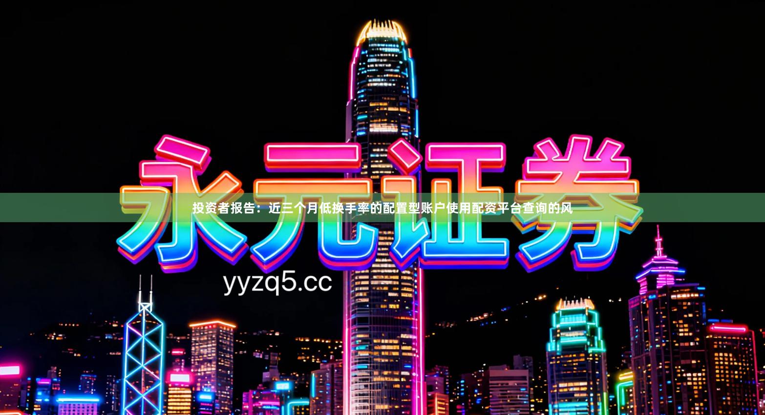 投资者报告：近三个月低换手率的配置型账户使用配资平台查询的风