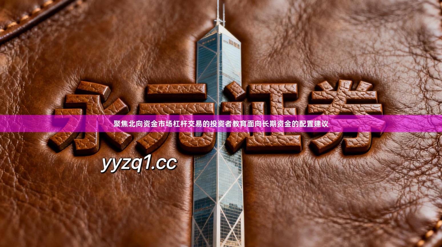 聚焦北向资金市场杠杆交易的投资者教育面向长期资金的配置建议