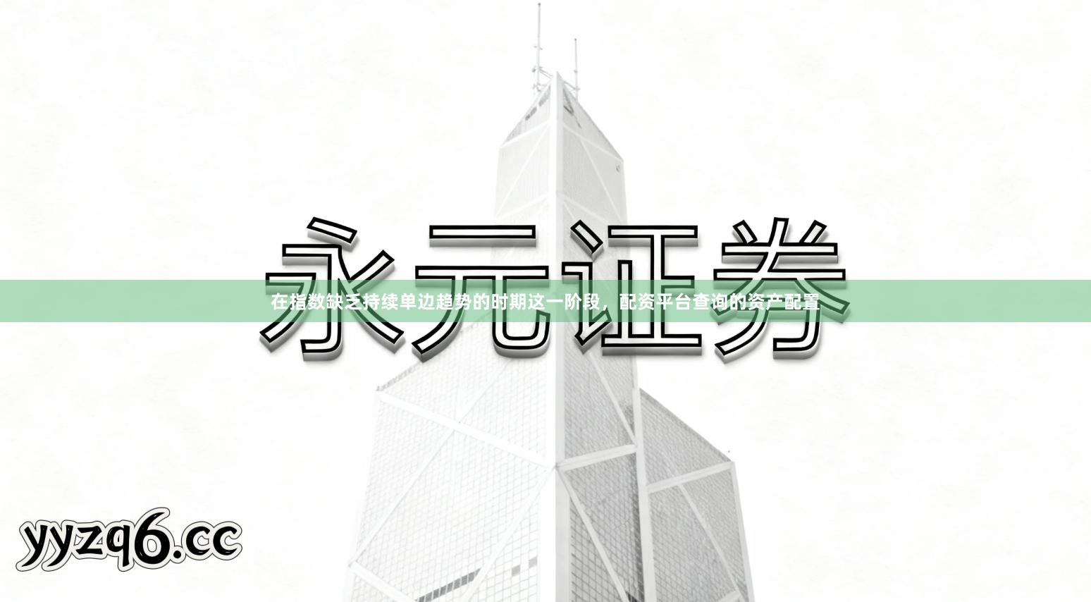 在指数缺乏持续单边趋势的时期这一阶段，配资平台查询的资产配置