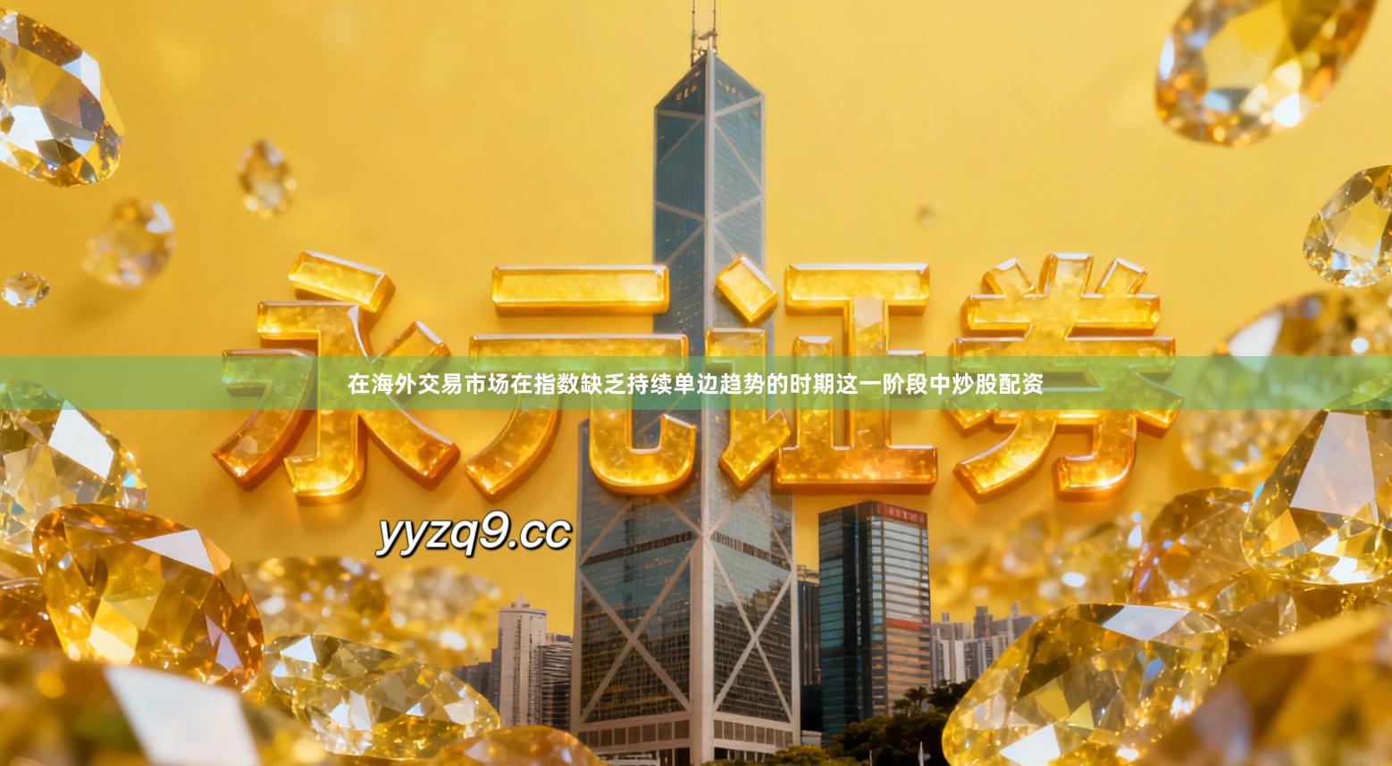 在海外交易市场在指数缺乏持续单边趋势的时期这一阶段中炒股配资