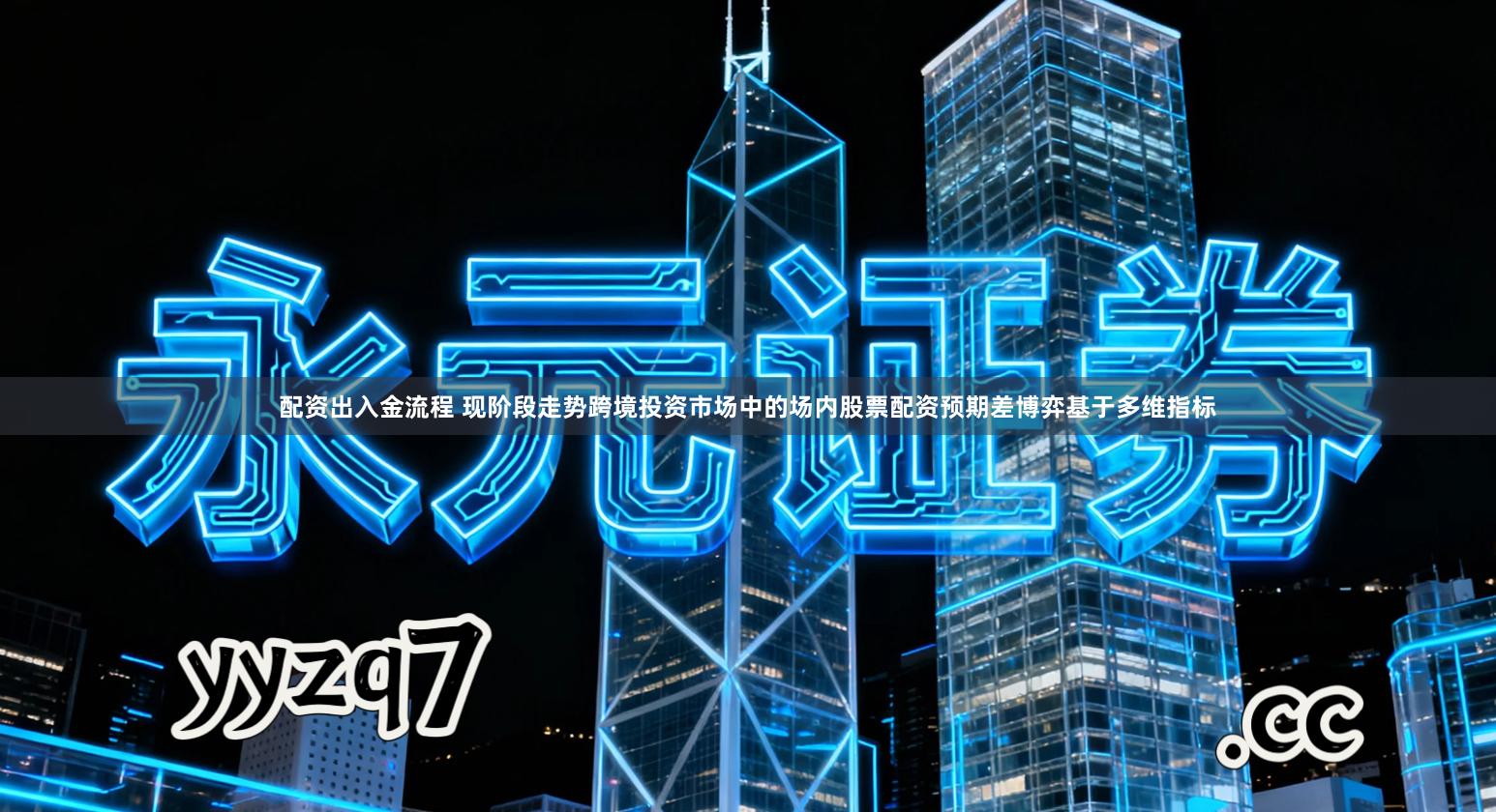 配资出入金流程 现阶段走势跨境投资市场中的场内股票配资预期差博弈基于多维指标