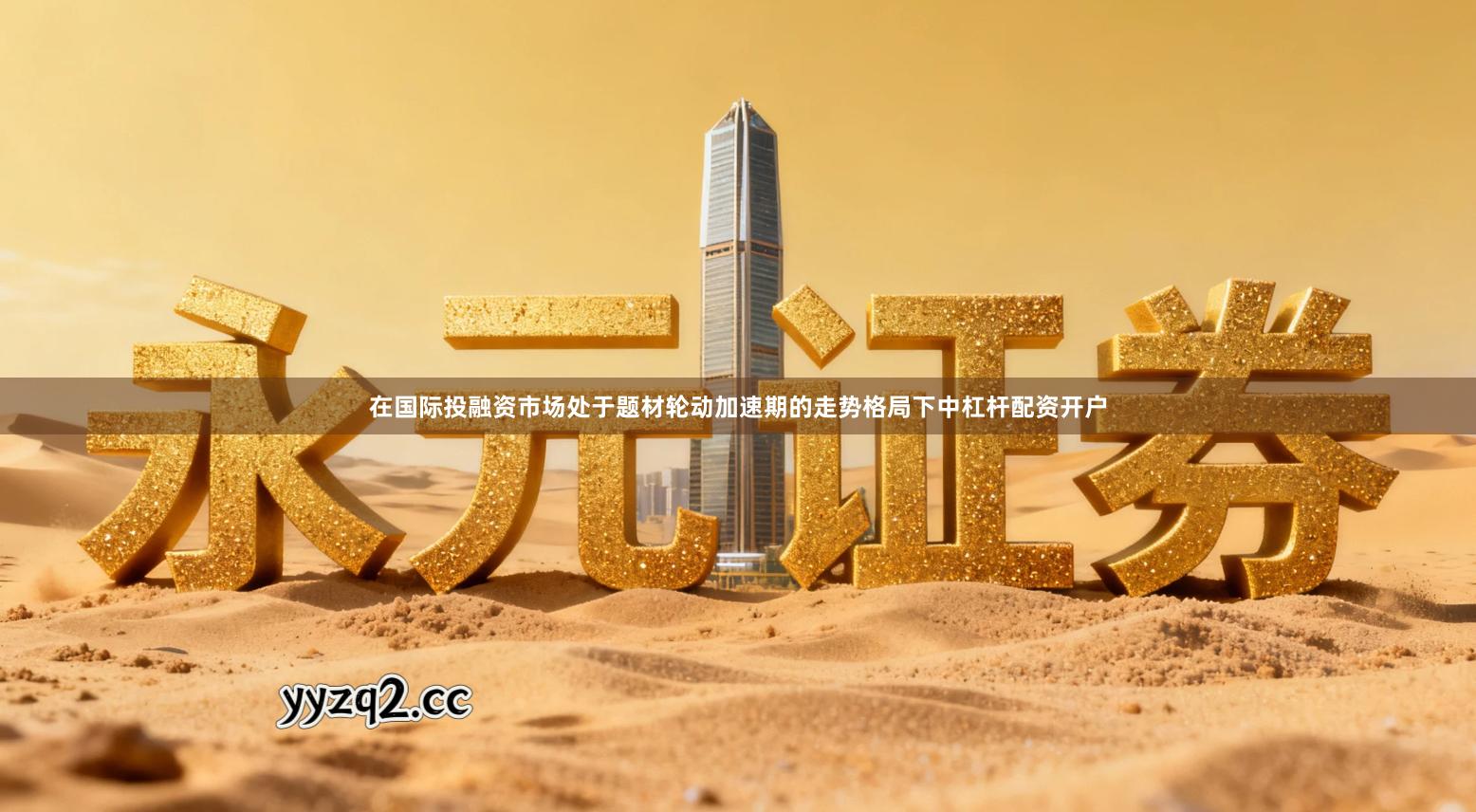 在国际投融资市场处于题材轮动加速期的走势格局下中杠杆配资开户