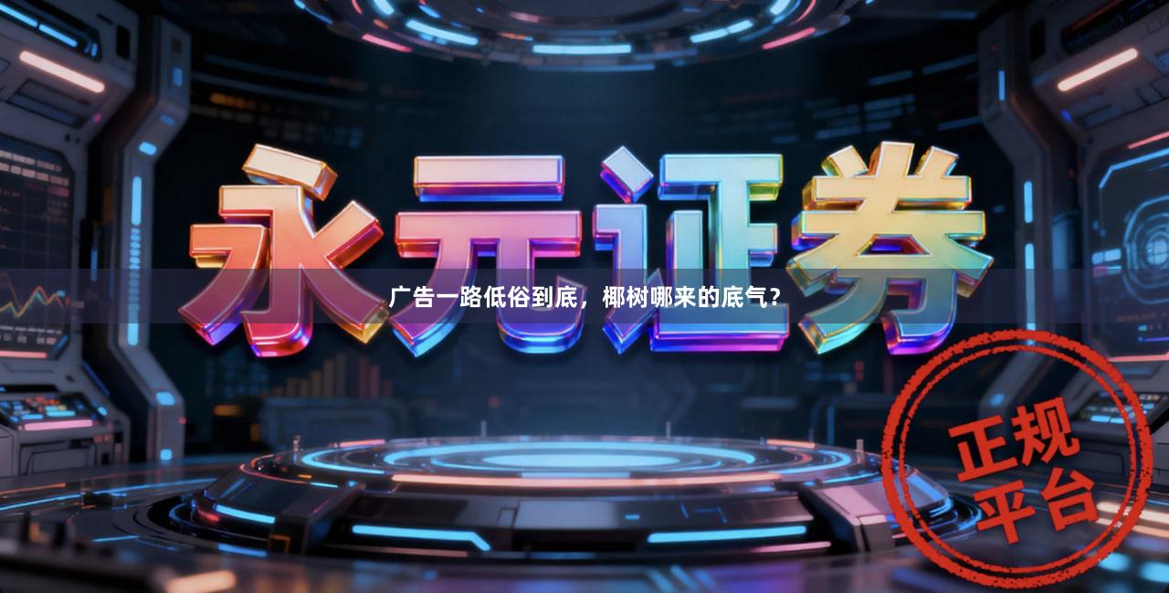 广告一路低俗到底，椰树哪来的底气？