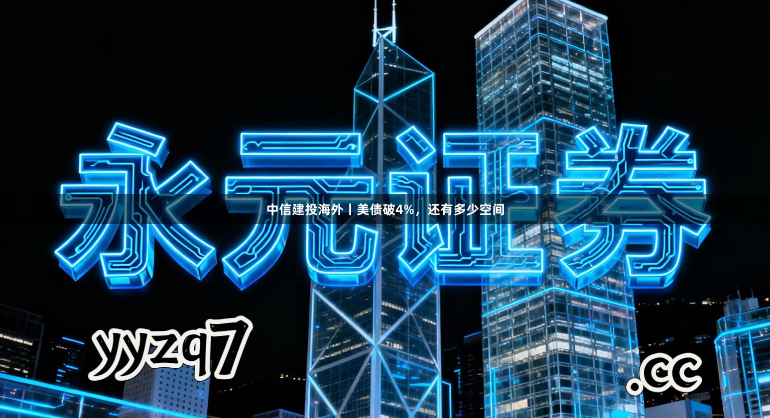 中信建投海外丨美债破4%,还有多少空间