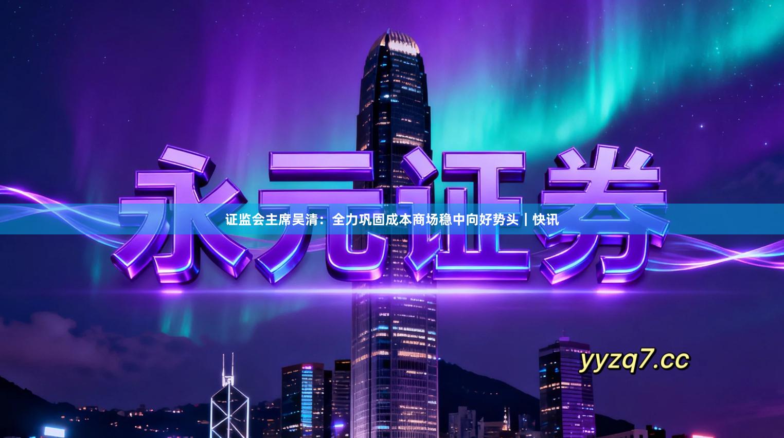 证监会主席吴清：全力巩固成本商场稳中向好势头｜快讯