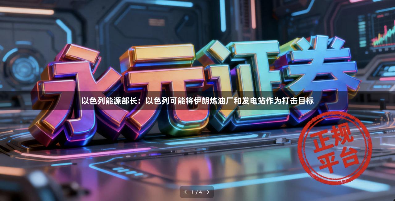 以色列能源部长：以色列可能将伊朗炼油厂和发电站作为打击目标