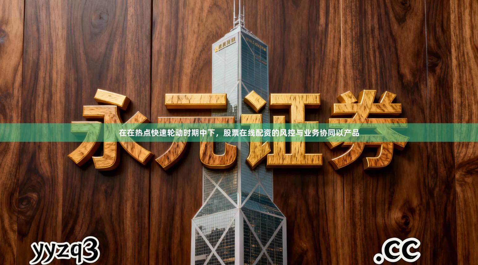 在在热点快速轮动时期中下，股票在线配资的风控与业务协同以产品